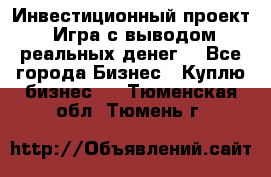 Инвестиционный проект! Игра с выводом реальных денег! - Все города Бизнес » Куплю бизнес   . Тюменская обл.,Тюмень г.